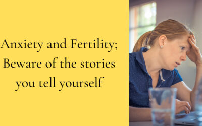 Anxiety and Fertility; beware of the stories you tell yourself